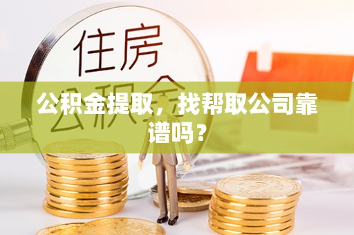 曲水公积金提取，找帮取公司靠谱吗？