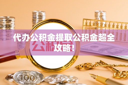 曲水代办公积金提取公积金超全攻略！