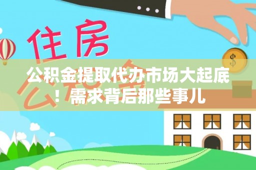 曲水公积金提取代办市场大起底！需求背后那些事儿