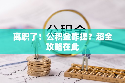 曲水离职了！公积金咋提？超全攻略在此