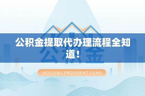 曲水公积金提取代办理流程全知道！