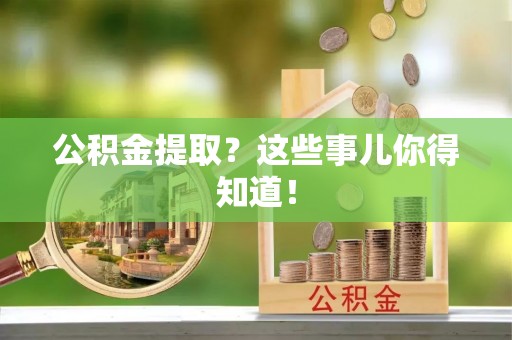 曲水公积金提取？这些事儿你得知道！