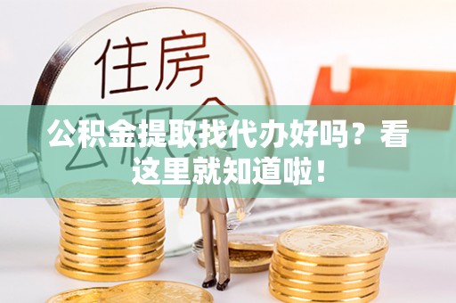 曲水公积金提取找代办好吗？看这里就知道啦！