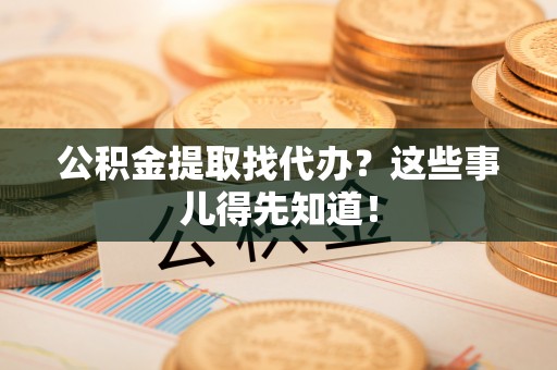 曲水公积金提取找代办？这些事儿得先知道！