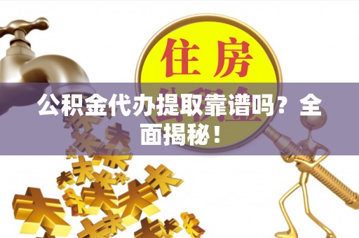 曲水公积金代办提取靠谱吗？全面揭秘！