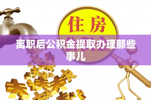 曲水离职后公积金提取办理那些事儿