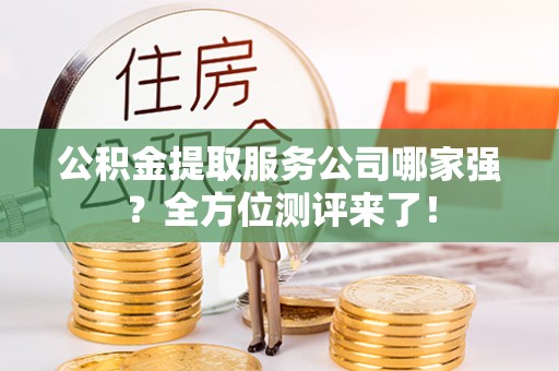 曲水公积金提取服务公司哪家强？全方位测评来了！