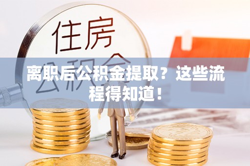 曲水离职后公积金提取？这些流程得知道！
