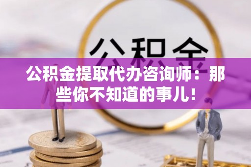 曲水公积金提取代办咨询师：那些你不知道的事儿！