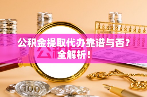 曲水公积金提取代办靠谱与否？全解析！