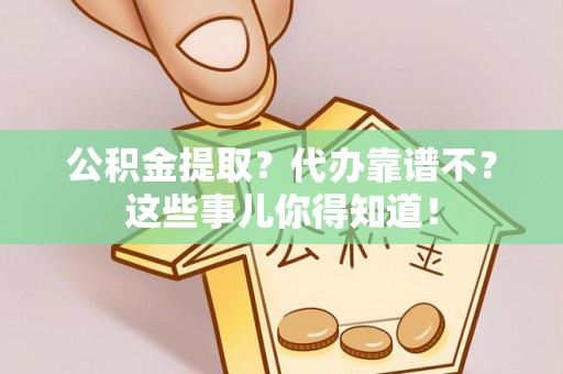 曲水公积金提取？代办靠谱不？这些事儿你得知道！