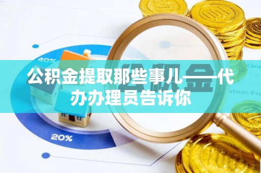 曲水公积金提取那些事儿——代办办理员告诉你