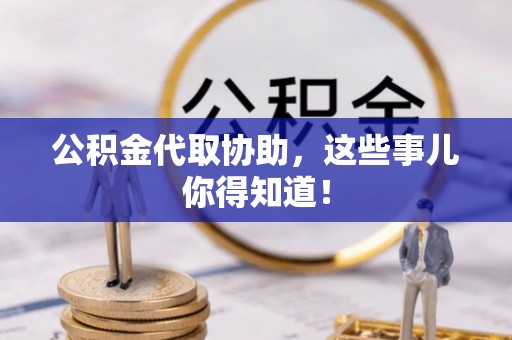 曲水公积金代取协助，这些事儿你得知道！