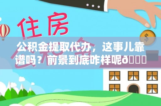 曲水公积金提取代办，这事儿靠谱吗？前景到底咋样呢😏