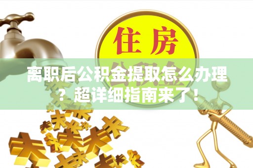 曲水离职后公积金提取怎么办理？超详细指南来了！