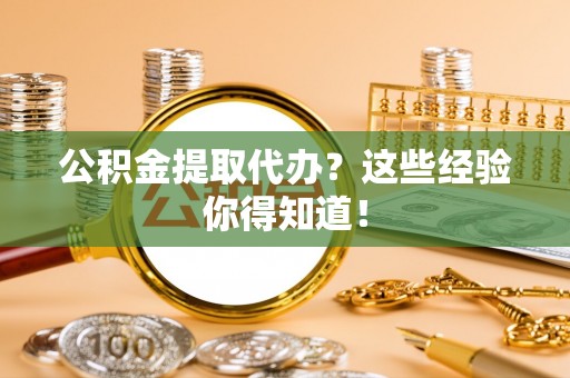 曲水公积金提取代办？这些经验你得知道！