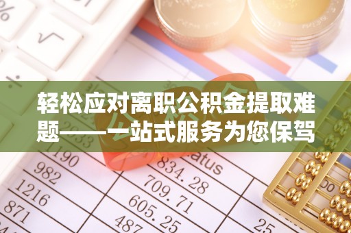 曲水轻松应对离职公积金提取难题——一站式服务为您保驾护航