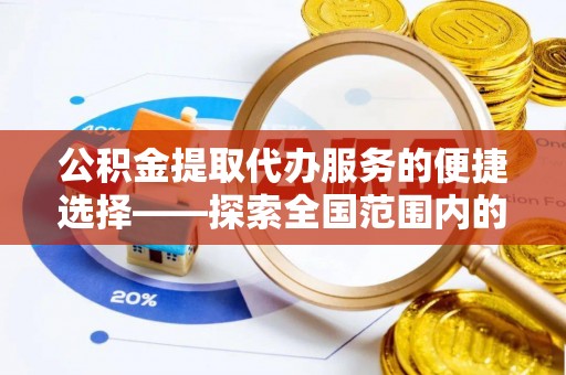 曲水公积金提取代办服务的便捷选择——探索全国范围内的优质服务提供商