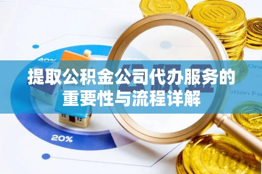 曲水提取公积金公司代办服务的重要性与流程详解