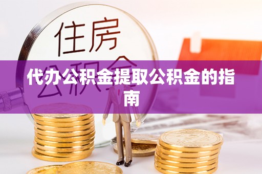曲水代办公积金提取公积金的指南