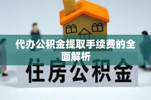 曲水代办公积金提取手续费的全面解析