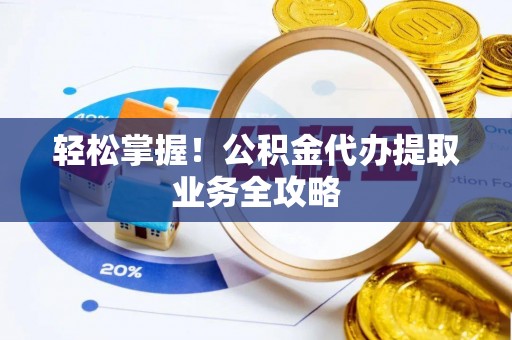 曲水轻松掌握！公积金代办提取业务全攻略