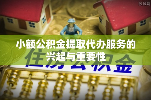曲水小额公积金提取代办服务的兴起与重要性