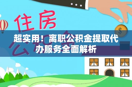 曲水超实用！离职公积金提取代办服务全面解析