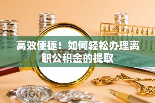 曲水高效便捷！如何轻松办理离职公积金的提取