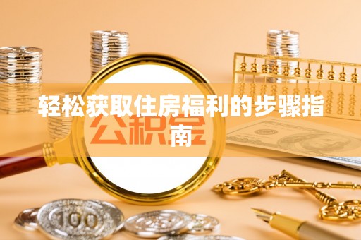 曲水轻松获取住房福利的步骤指南