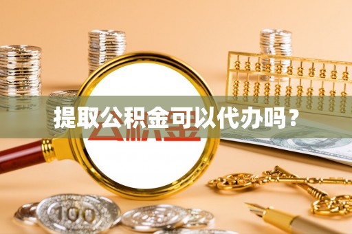曲水提取公积金可以代办吗？