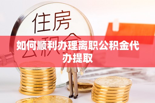 曲水如何顺利办理离职公积金代办提取