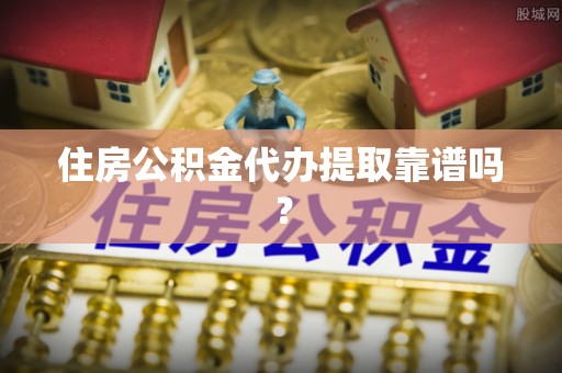 曲水住房公积金代办提取靠谱吗？