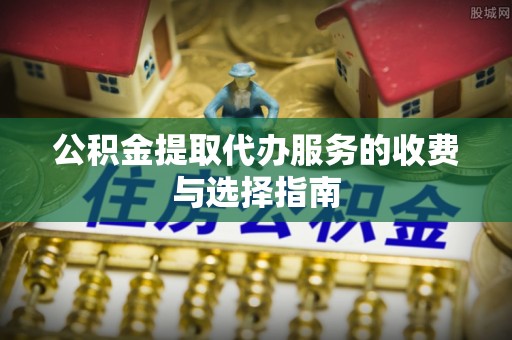 曲水公积金提取代办服务的收费与选择指南