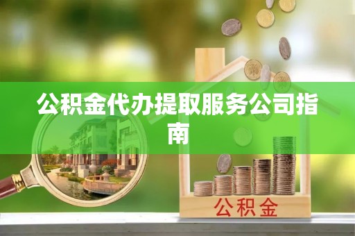 曲水公积金代办提取服务公司指南