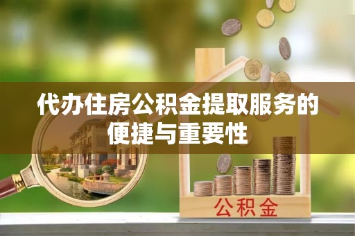 曲水代办住房公积金提取服务的便捷与重要性