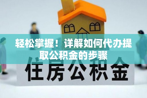 曲水轻松掌握！详解如何代办提取公积金的步骤