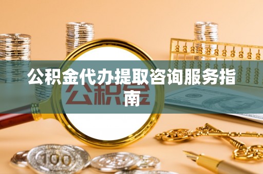 曲水公积金代办提取咨询服务指南