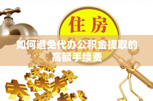 曲水如何避免代办公积金提取的高额手续费