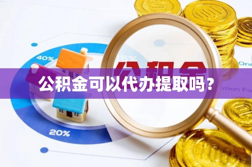 曲水公积金可以代办提取吗？