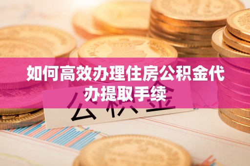 曲水如何高效办理住房公积金代办提取手续