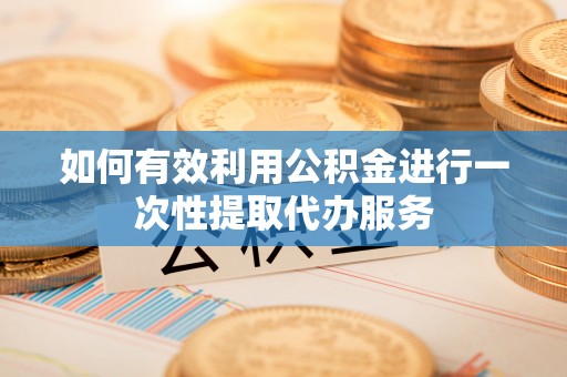 曲水如何有效利用公积金进行一次性提取代办服务