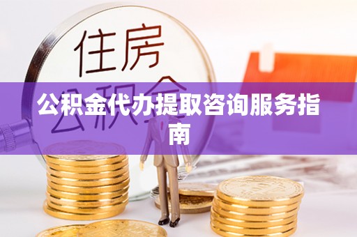 曲水公积金代办提取咨询服务指南