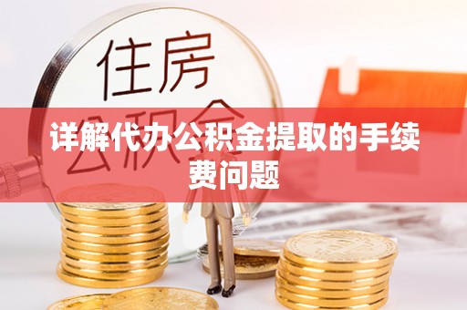 曲水详解代办公积金提取的手续费问题