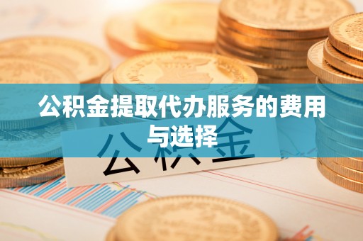 曲水公积金提取代办服务的费用与选择