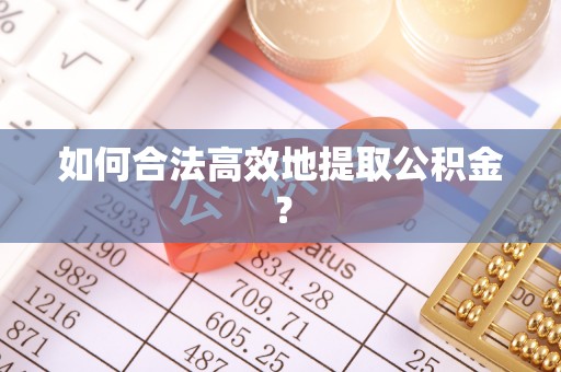 曲水如何合法高效地提取公积金？