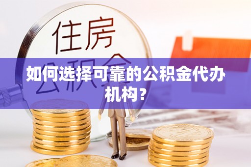 曲水如何选择可靠的公积金代办机构？