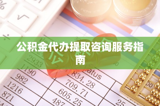 曲水公积金代办提取咨询服务指南