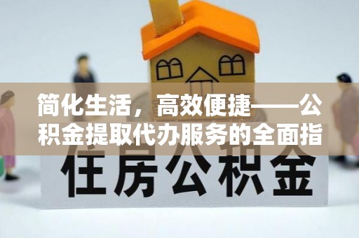 曲水简化生活，高效便捷——公积金提取代办服务的全面指南