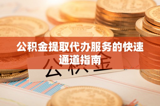 曲水公积金提取代办服务的快速通道指南
